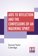 'Aids To Reflection And The Confessions Of An Inquiring Spirit: To Which Are Added His Essays On Faith, Etc. With Dr. James Marsh's Preliminary Essay'