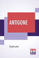 Antigone: Translation By F. Storr, Ba (From The Loeb Library Edition)