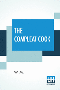 The Compleat Cook: Expertly Prescribing The Most Ready Wayes, Whether, Italian, Spanish, Or French For Dressing Of Flesh, And Fish, Ordering Of Sauces Or Making Of Pastry.