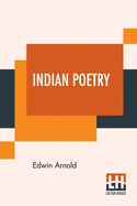 Indian Poetry: Containing 'The Indian Song Of Songs,' From The Sanskrit Of The Gîta Govinda Of Jayadeva, Two Books From 'The Iliad Of India' ... Of The Hitopadeśa, And Other Oriental Poems