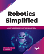 Robotics Simplified: An Illustrative Guide to Learn Fundamentals of Robotics, Including Kinematics, Motion Control, and Trajectory Planning (English Edition)