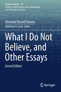 What I Do Not Believe, and Other Essays (Synthese Library)