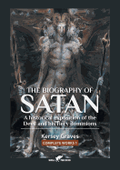 The Biography of Satan: or A Historical Exposition of the Devil and His Fiery Dominions (1) (Kersey Graves Complete Works)