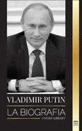 Vladimir Putin: La biograf├â┬¡a - El ascenso del hombre ruso sin rostro; la sangre, la guerra y Occidente (Pol├â┬¡tica) (Spanish Edition)
