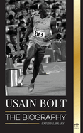 Usain Bolt: The Biography of the Fastest Man that Runs Faster than Lightning (Athletes)