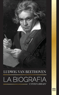 Ludwig van Beethoven: La biografía de un compositor genial y su famosa Sonata Claro de Luna al descubierto (Influyente) (Spanish Edition)