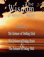 'The Wisdom of Wallace D. Wattles - Including: The Science of Getting Rich, The Science of Being Great & The Science of Being Well'