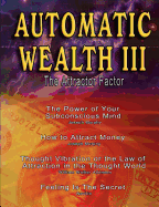 Automatic Wealth III: The Attractor Factor - Including:The Power of Your Subconscious Mind, How to Attract Money, The Law of Attraction AND Feeling Is The Secret