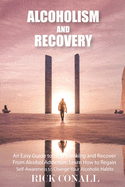 Alcoholism and Recovery: An Easy Guide to Stop Drinking and Recover from Alcohol Addiction, Learn How to Regain Self-Awareness to Change your Alcoholic Habits (Alcohol Addiction and Gambling)
