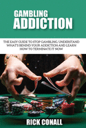 Gambling Addiction: The Easy Guide to Stop Gambling, Understand What's Behind Your Addiction and Learn How to Terminate It Now (Alcohol Addiction and Gambling)
