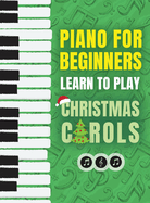 Piano for Beginners - Learn to Play Christmas Carols: The Ultimate Beginner Piano Songbook for Kids with Lessons on Reading Notes and 32 Beloved ... Songbook for Kids with Lessons on Reading