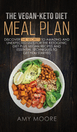 The Vegan Keto Diet Meal Plan: Discover the Secrets to Amazing and Unexpected Uses for the Ketogenic Diet Plus Vegan Recipes and Essential Techniques to Get You Started