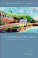 Caribbean Reasonings - The George Lamming Reader: The Aesthetics of Decolonisation