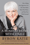 'A Mind at Home with Itself: How Asking Four Questions Can Free Your Mind, Open Your Heart, and Turn Your World Around'