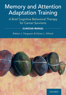 Memory and Attention Adaptation Training: A Brief Cognitive Behavioral Therapy for Cancer Survivors: Clincian Manual