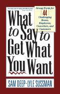 What to Say to Get What You Want: Strong Words For 44 Challenging Types Of Bosses, Employees, Coworkers, And Customers