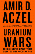Uranium Wars: The Scientist Rivalry That Created