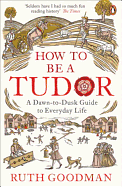How To Be a Tudor: A Dawn-to-Dusk Guide to Everyd