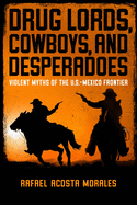 Drug Lords, Cowboys, and Desperadoes: Violent Myths of the U.S.-Mexico Frontier