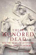 These Honored Dead; How the Story of Gettysburg Sh