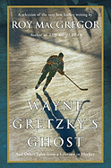Wayne Gretzky's Ghost: And Other Tales from a Lif