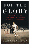 For the Glory: Olympic Legend Eric Liddell's Jour