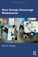 How Groups Encourage Misbehavior: How Groups, Movements and Organizations Encourage and Support Misbehavior
