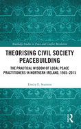 Theorising Civil Society Peacebuilding: The Practical Wisdom of Local Practitioners in Northern Ireland, 1965-2015