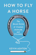How to Fly a Horse: The Secret History of Creation