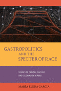 Gastropolitics and the Specter of Race, 76: Stories of Capital, Culture, and Coloniality in Peru