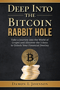 Deep Into The Bitcoin Rabbit Hole: Take a Journey into the World of Crypto and Discover the 3 Keys to Unlock Your Financial Destiny