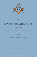 A Masonic Address Delivered Before The Worshipful Master and Brethren of the Kennebeck Lodge in the New Meeting House, Hallowell, Massachusetts, June