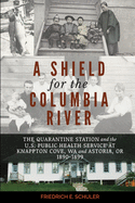 A Shield for the Columbia River: The Quarantine Station and the U.S. Public Health Service at Knappton Cove, WA and Astoria, OR 1890-1899