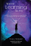 We're Learning to Fly: A Story of True Forgiveness to Change the Past and Transform the Ugly into the Beautiful