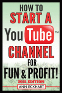 How To Start a YouTube Channel for Fun & Profit 2021 Edition: The Ultimate Guide To Filming, Uploading & Promoting Your Videos for Maximum Income