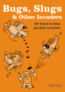 Bugs, Slugs & Other Invaders: 50 Ways to Beat