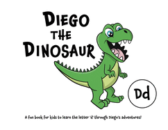 Diego the Dinosaur: A fun book for kids to learn the letter 'd' through Diego's adventures!