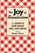 The Joy of Secularism: 11 Essays for How We Live