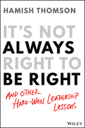 It's Not Always Right to Be Right: And Other Hard-Won Leadership Lessons