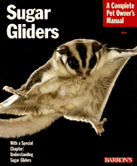 Sugar Gliders: Everything About Purchase, Nutrition, Behavior, and Breeding (Complete Pet Owner's Manual)