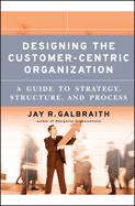 Designing the Customer-Centric Organization: A Gu