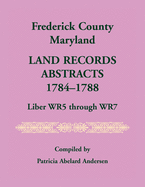 Frederick County, Maryland Land Records Abstracts, 1784-1788, Liber WR5 Through WR7