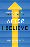 After 'I Believe': Everyday Practices for a Vibrant Faith
