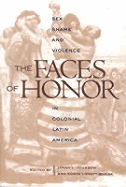 The Faces of Honor: Sex, Shame, and Violence in Colonial Latin America