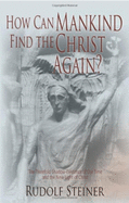 How Can Mankind Find the Christ Again?: The Threefold Shadow-Existence of Our Time and the New Light of Christ (Cw 187)