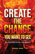 Create the Change You Want to See: Key Strategies to Fuel Your Success