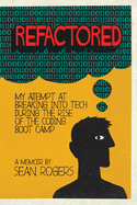Refactored: My Attempt at Breaking into Tech During the Rise of the Coding Boot Camp