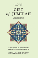 GIFT of JUMUʿAH: A COLLECTION OF FORTY FRIDAY SERMONS TO ENHANCE OUR FAITH Volume Two: Volume Two