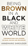 Being Brown in a Black and White World. Conversations for Leaders about Race, Racism and Belonging