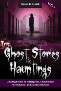 True Ghost Stories and Hauntings Volume II: Chilling Stories of Poltergeists, Unexplained Phenomenon, and Haunted Houses